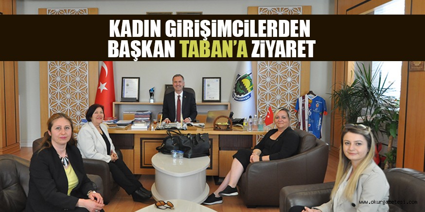 KADIN GiRiŞiMCiLERDEN  BAŞKAN TABAN’A ZiYARET