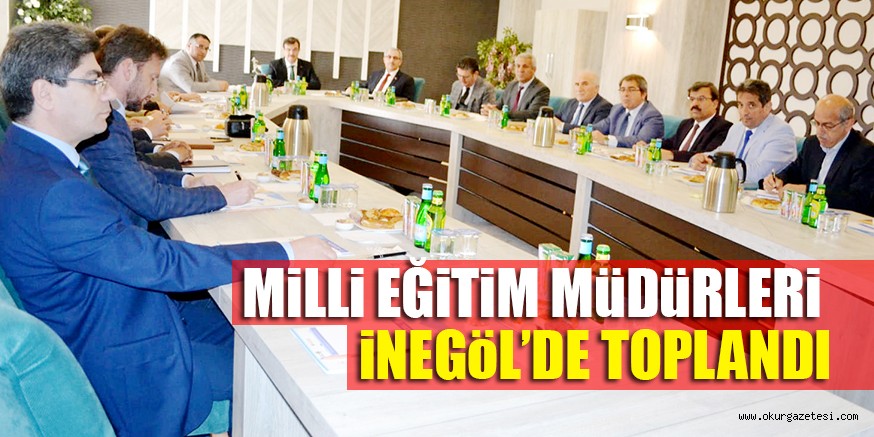MiLLi EĞiTiM MüDüRLERi  iNEGöL’DE TOPLANDI