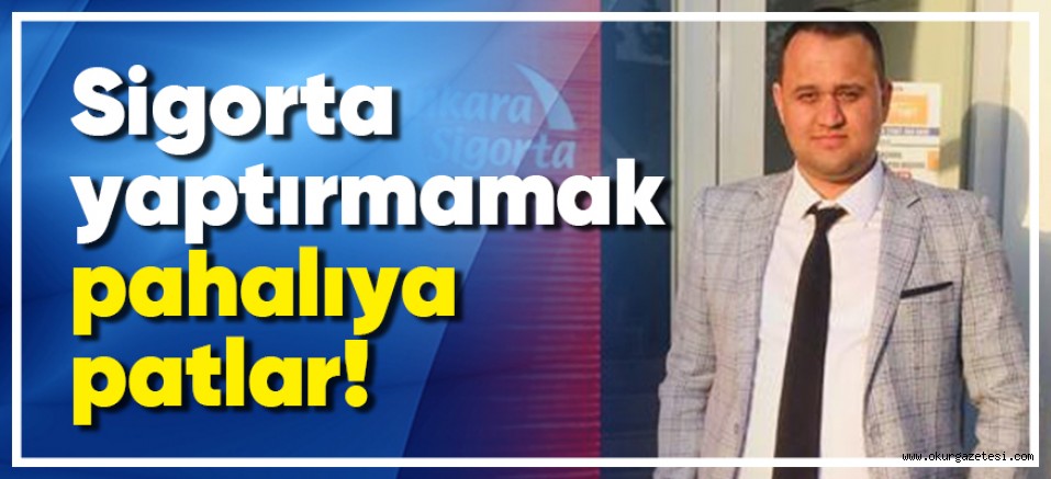 Sigorta yaptırmamak pahalıya patlar