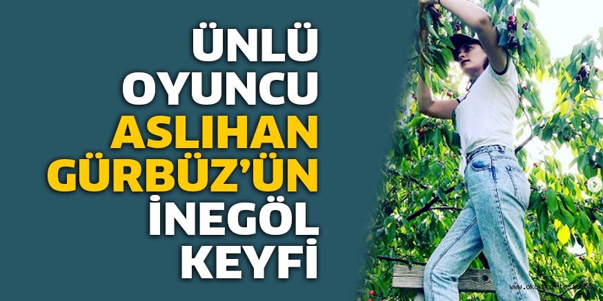 ÜNLÜ OYUNCU ASLIHAN GÜRBÜZ’ÜN İNEGÖL KEYFİ