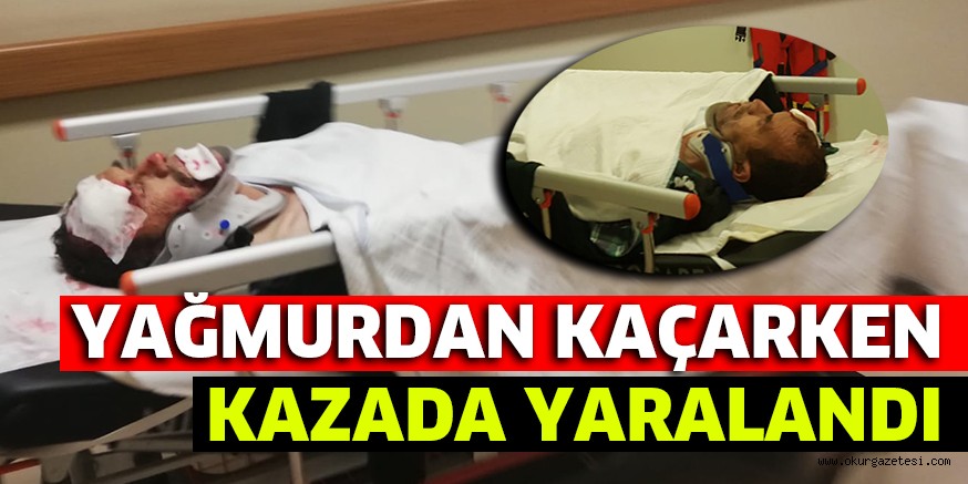 YAĞMURDAN KAÇARKEN KAZADA YARALANDI