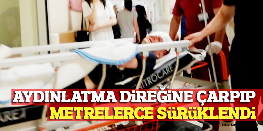 AYDINLATMA DiREĞiNE ÇARPIP METRELERCE SüRüKLENDi