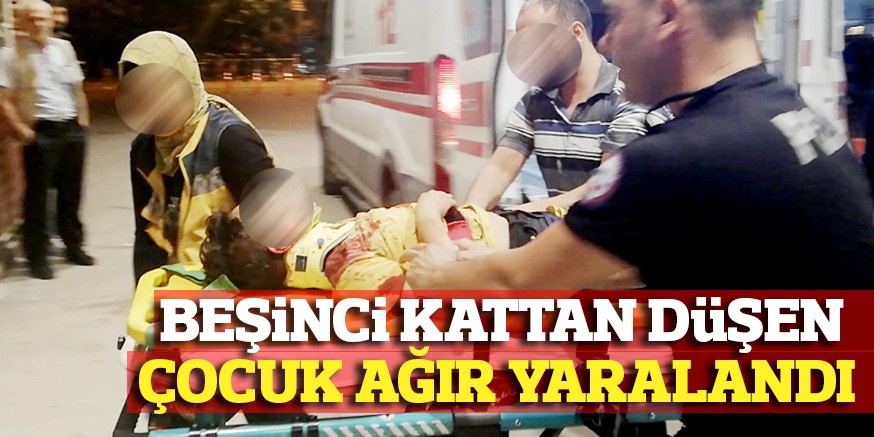 BEŞiNCi KATTAN DüŞEN ÇOCUK AĞIR YARALANDI
