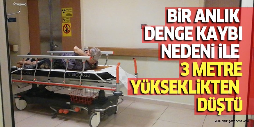 BİR ANLIK DENGE KAYBI NEDENİ İLE 3 METRE YÜKSEKLİKTEN DÜŞTÜ