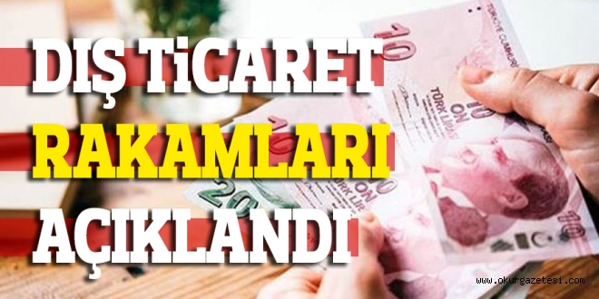 DIŞ TiCARET RAKAMLARI AÇIKLANDI