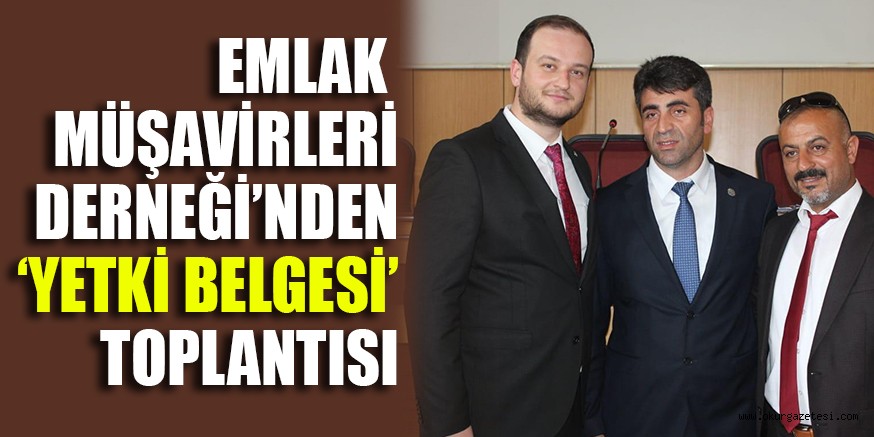 EMLAK MÜŞAVİRLERİ DERNEĞİ’NDEN ‘YETKİ BELGESİ’ TOPLANTISI