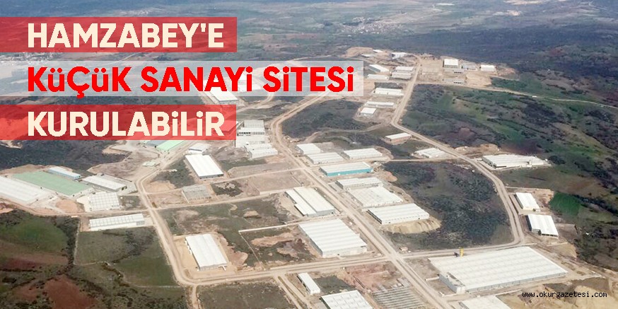 HAMZABEY’E KüÇüK SANAYi SiTESi KURULABiLiR