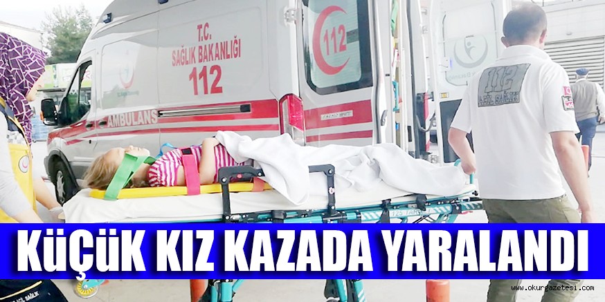 KÜÇÜK KIZ KAZADA YARALANDI