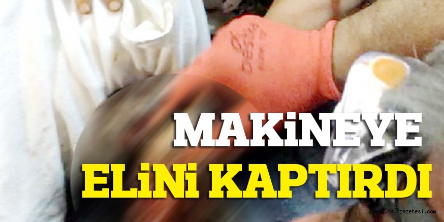 MAKİNEYE ELİNİ KAPTIRDI