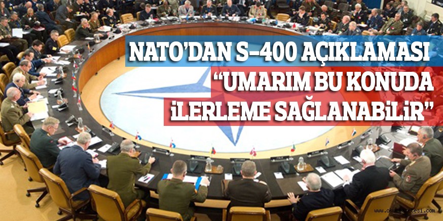 NATO’DAN S-400 AÇIKLAMASI “UMARIM BU KONUDA iLERLEME SAĞLANABiLiR”