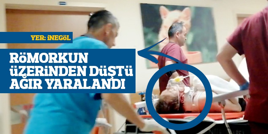 RÖMORKUN ÜZERİNDEN DÜŞTÜ AĞIR YARALANDI