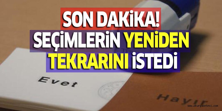 SON DAKiKA! SEÇiMLERiN YENiDEN TEKRARINI iSTEDi