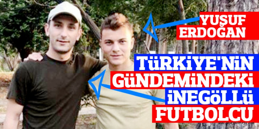TüRKiYE’NiN GüNDEMiNDEKi  iNEGöLLü FUTBOLCU
