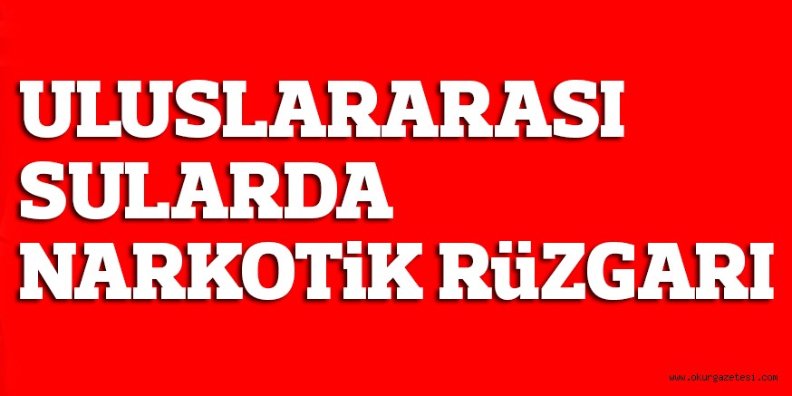 ULUSLARARASI SULARDA NARKOTiK RüZGARI