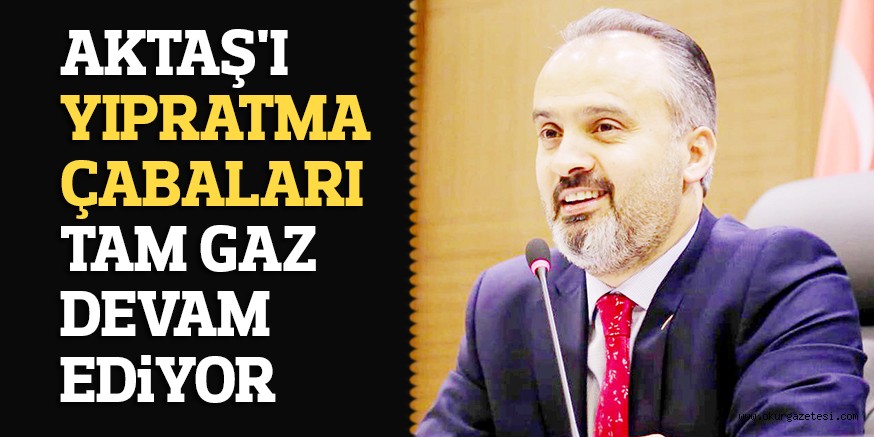 AKTAŞ’I YIPRATMA ÇABALARI TAM GAZ DEVAM EDiYOR