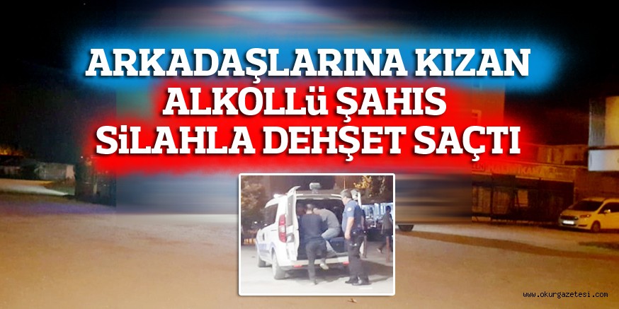 ARKADAŞLARINA KIZAN ALKOLLü ŞAHIS  SiLAHLA DEHŞET SAÇTI