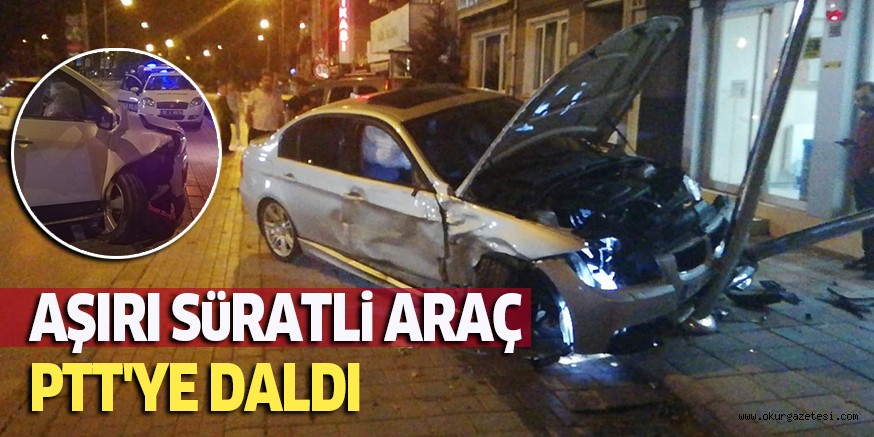 AŞIRI SüRATLi ARAÇ PTT’YE DALDI