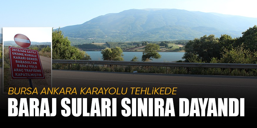BURSA ANKARA KARAYOLU TEHLiKEDE BARAJ SULARI SINIRA DAYANDI
