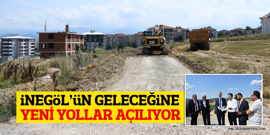 iNEGöL’üN GELECEĞiNE YENİ YOLLAR AÇILIYOR