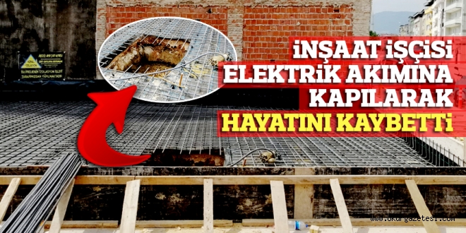 İNŞAAT İŞÇİSİ ELEKTRİK AKIMINA KAPILARAK HAYATINI KAYBETTİ