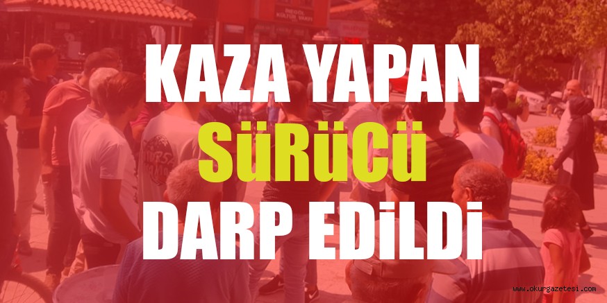 KAZA YAPAN SüRüCü DARP EDiLDi
