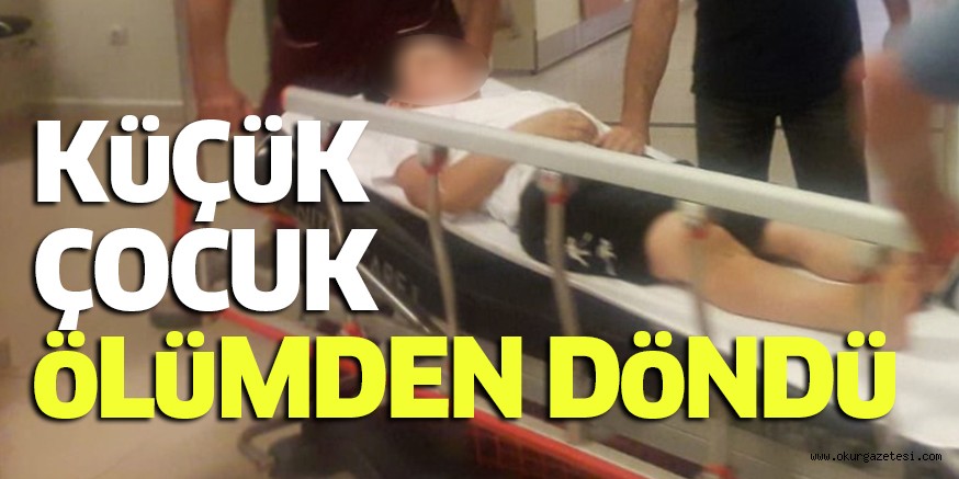 KüÇüK ÇOCUK öLüMDEN DöNDü