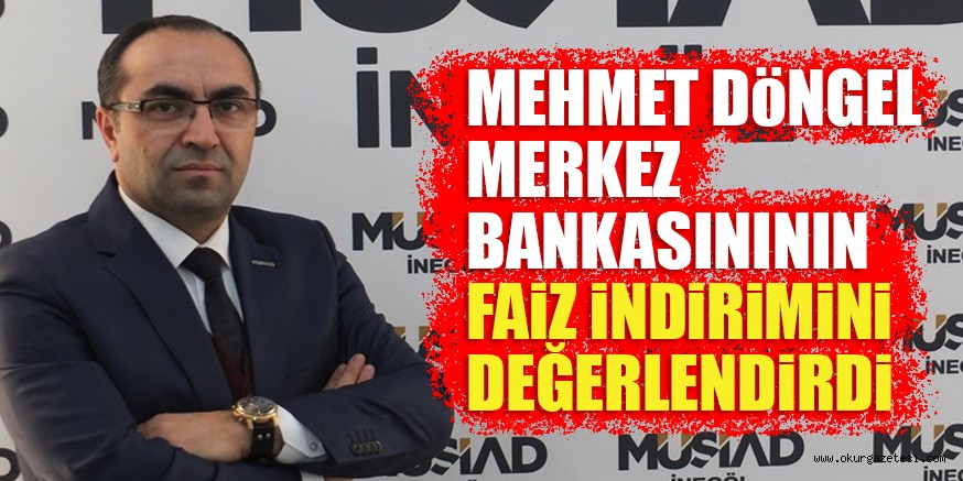 MEHMET DöNGEL  MERKEZ BANKASINININ FAiZ iNDiRiMiNi DEĞERLENDiRDi