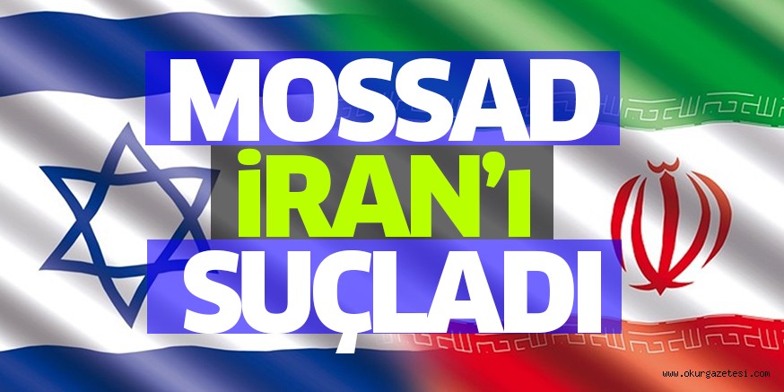 MOSSAD iRAN’ı SUÇLADI