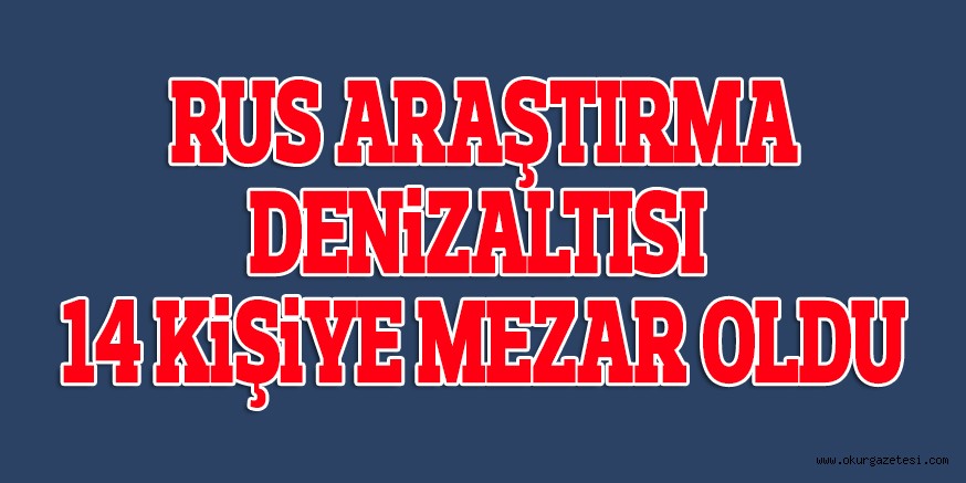 RUS ARAŞTIRMA DENiZALTISI 14 KiŞiYE MEZAR OLDU