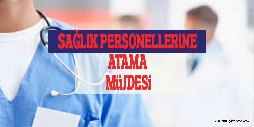 SAĞLIK PERSONELLERiNE ATAMA MüJDESi