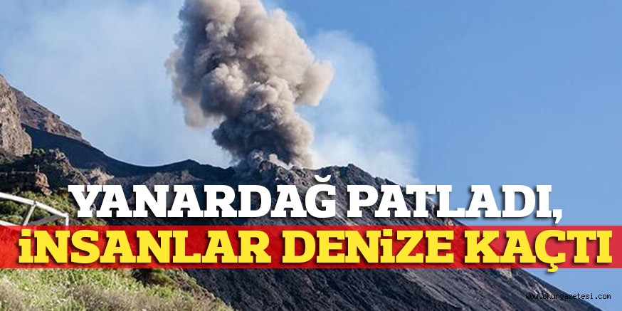 YANARDAĞ PATLADI, iNSANLAR DENiZE KAÇTI