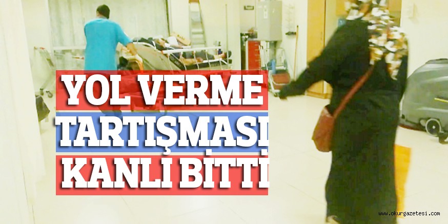 YOL VERME TARTIŞMASI KANLI BİTTİ