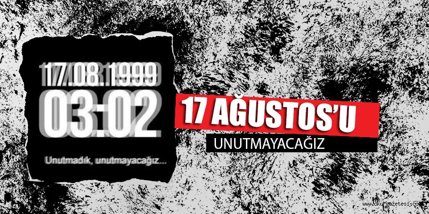 17 AĞUSTOS’U UNUTMAYACAĞIZ