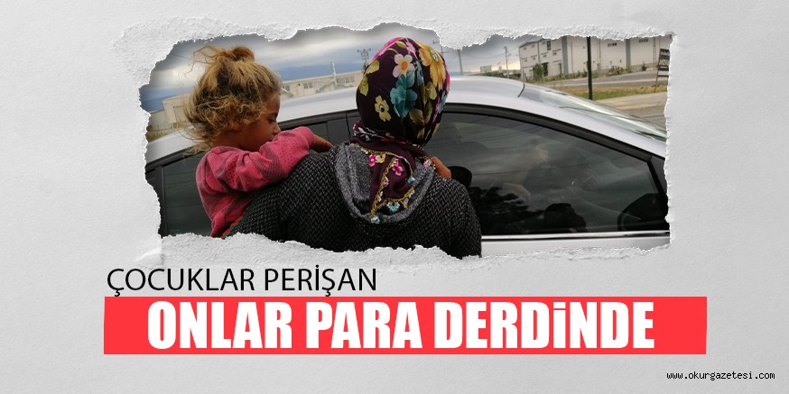ÇOCUKLAR PERİŞAN ONLAR PARA DERDİNDE