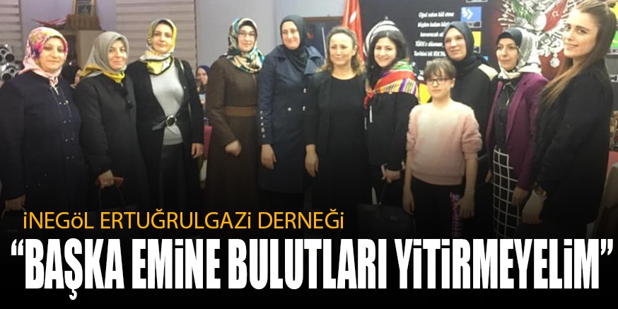 iNEGöL ERTUĞRULGAZi DERNEĞi “BAŞKA EMiNE BULUTLARI YiTiRMEYELiM”