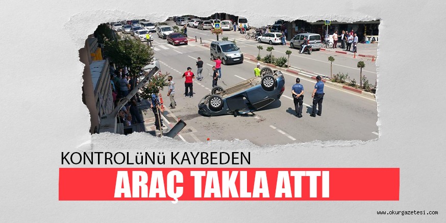 KONTROLüNü KAYBEDEN ARAÇ TAKLA ATTI