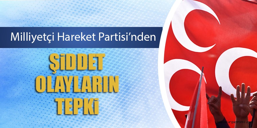 MHP’DEN ŞiDDET OLAYLARIN TEPKi