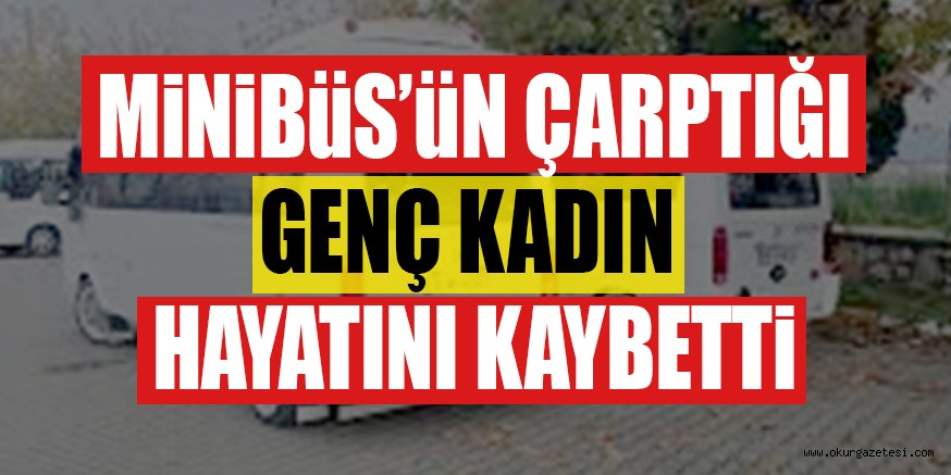 MiNiBüS’üN ÇARPTIĞI GENÇ KADIN  HAYATINI KAYBETTi