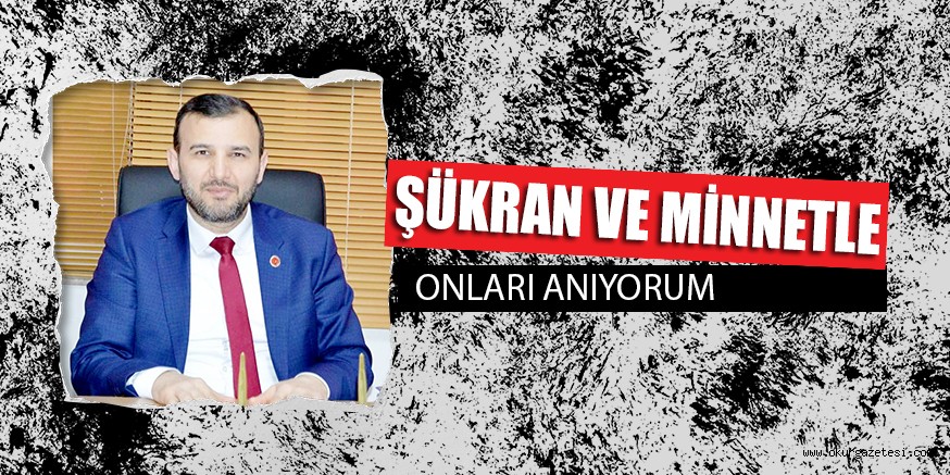 ŞÜKRAN VE MİNNETLE ONLARI ANIYORUM