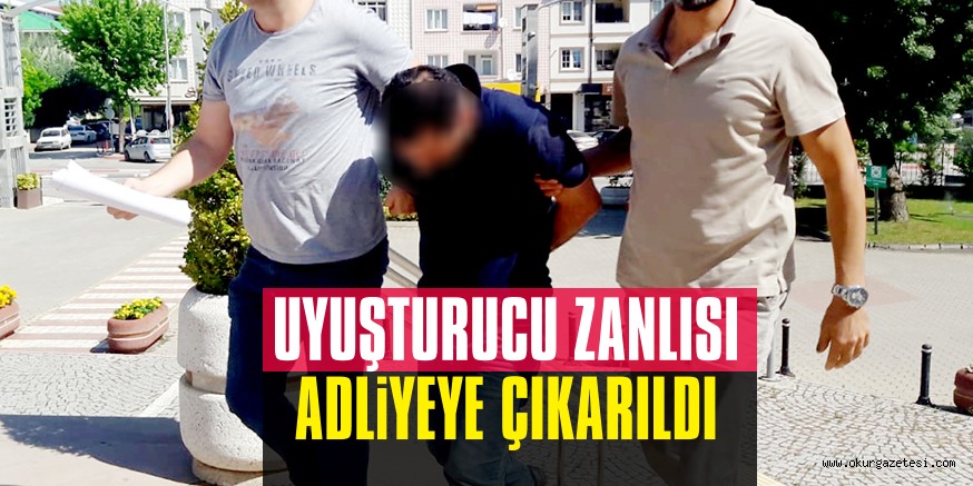 UYUŞTURUCU ZANLISI ADLiYEYE ÇIKARILDI