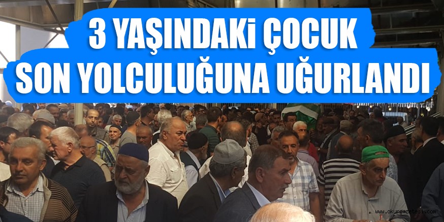 3 YAŞINDAKi ÇOCUK SON YOLCULUĞUNA UĞURLANDI