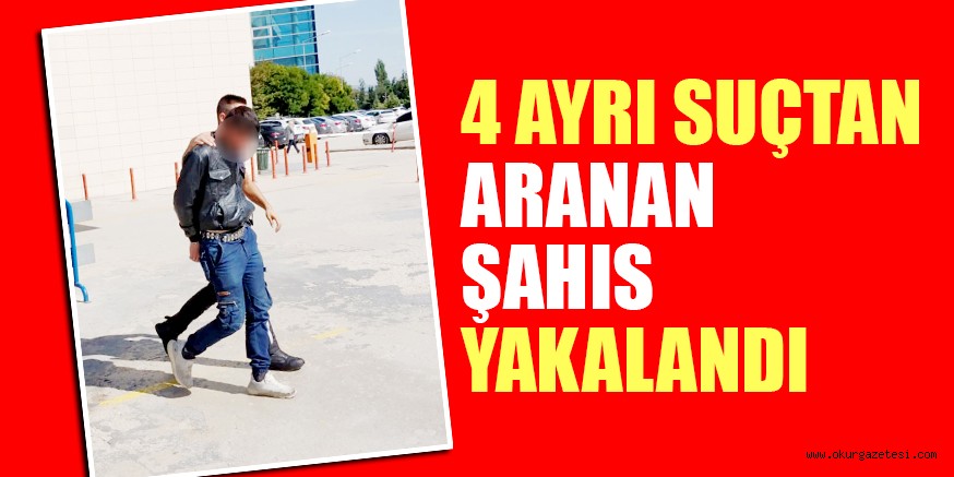 4 AYRI SUÇTAN ARANAN ŞAHIS YAKALANDI
