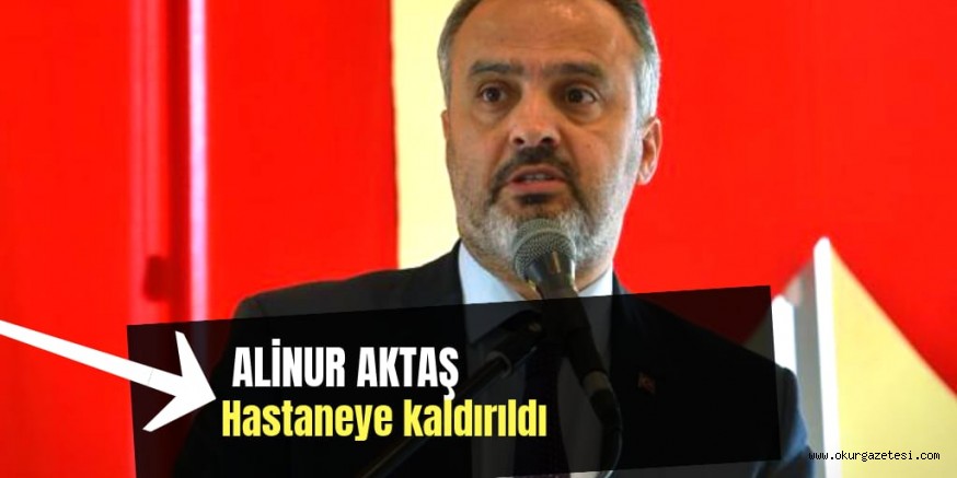 ALİNUR AKTAS HASTANEYE KALDIRILDI