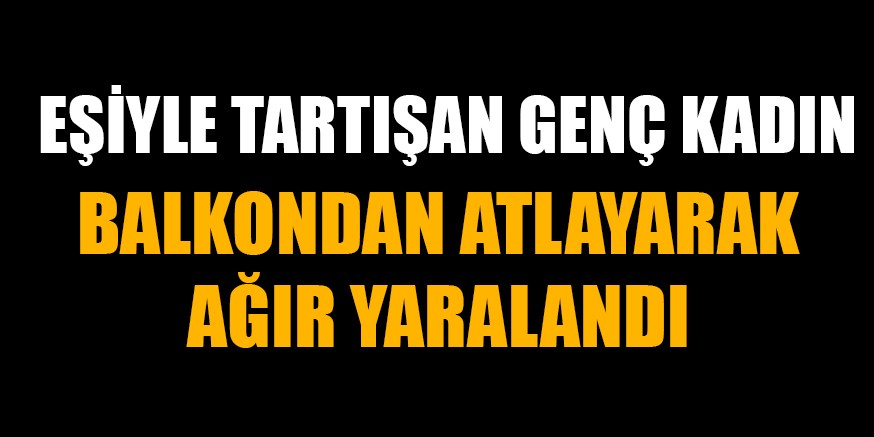 GENÇ KADIN AĞIR YARALANDI