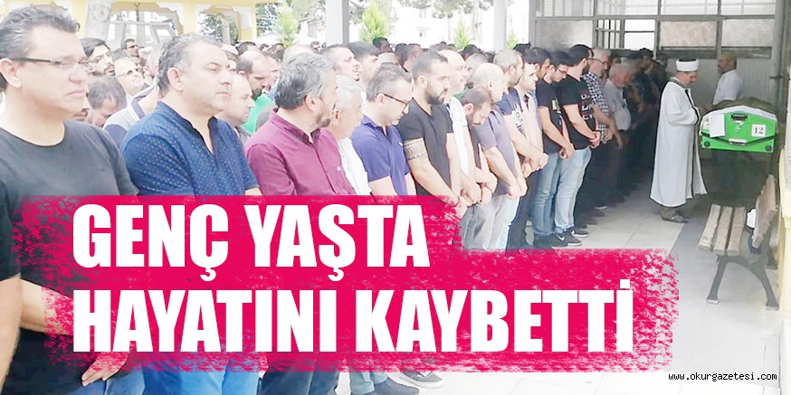 GENÇ YAŞTA HAYATINI KAYBETTİ