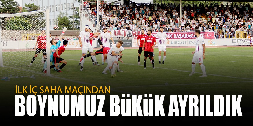 İLK İÇ SAHA MAÇINDAN BOYNUMUZ BÜKÜK AYRILDIK