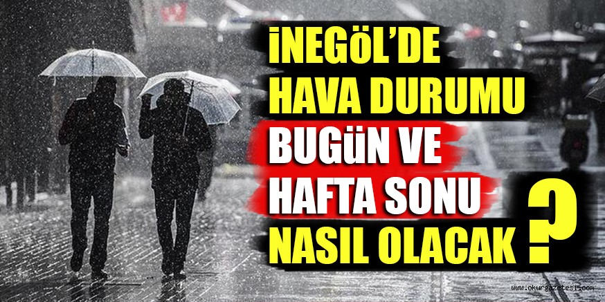 iNEGöL’DE HAVA DURUMU BUGüN VE HAFTA SONU NASIL OLACAK ?