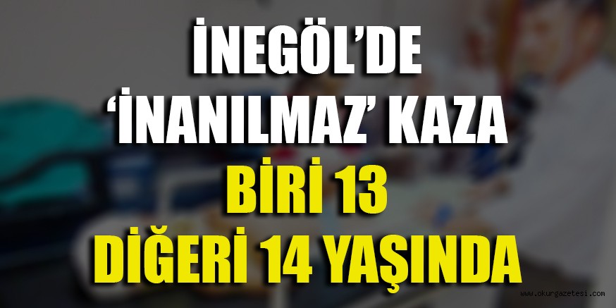 İNEGÖL’DE ‘İNANILMAZ’ KAZA BİRİ 13 DİĞER 14 YAŞINDA
