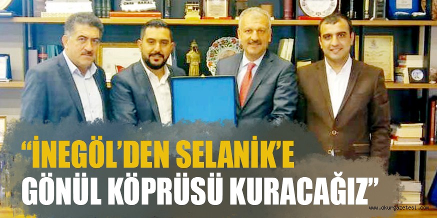 “İNEGÖL’DEN SELANİK’E GÖNÜL KÖPRÜSÜ KURACAĞIZ”
