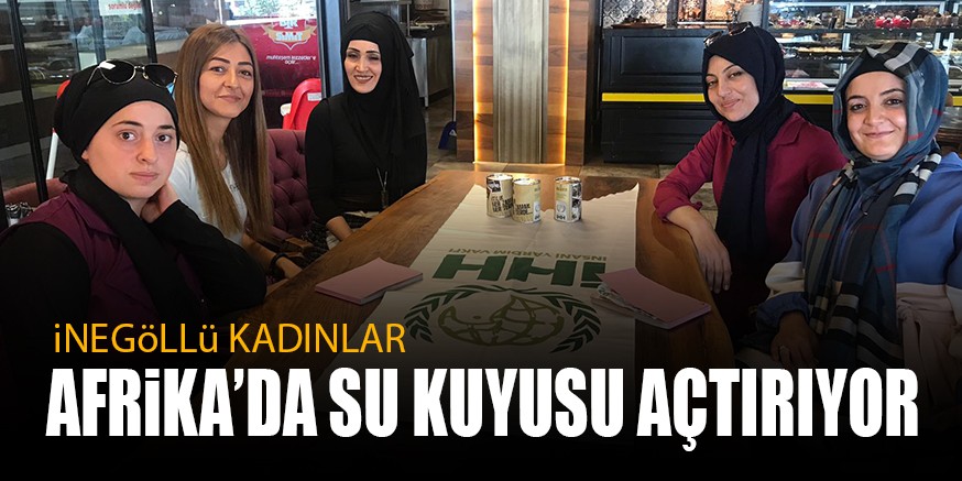 iNEGöLLü KADINLAR  AFRiKA’DA SU KUYUSU AÇTIRIYOR